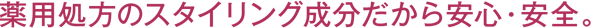薬用処方のスタイリング成分だから安心・安全。